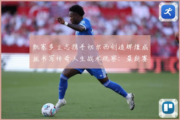 凯塞多立志携手切尔西创造辉煌成就书写传奇人生战术观察：最新赛事动态与深度分析