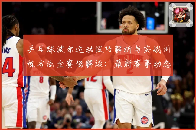 乒乓球波尔运动技巧解析与实战训练方法全赛场解读：最新赛事动态与深度分析