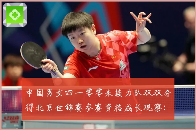 中国男女四一零零米接力队双双夺得北京世锦赛参赛资格成长观察：最新赛事动态与深度分析