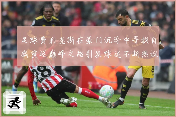 足球费利克斯在豪门沉浮中寻找自我重返巅峰之路引发球迷不断热议解析：最新赛事动态与深度分析