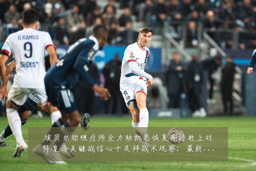 埃贝尔称理疗师全力助凯恩恢复期待赶上对阵皇马关键战信心十足拜战术观察：最新赛事动态与深度分析