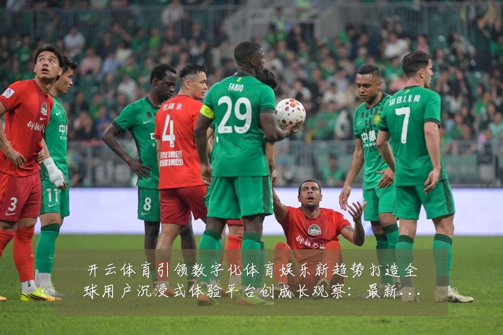 开云体育引领数字化体育娱乐新趋势打造全球用户沉浸式体验平台创成长观察：最新赛事动态与深度分析