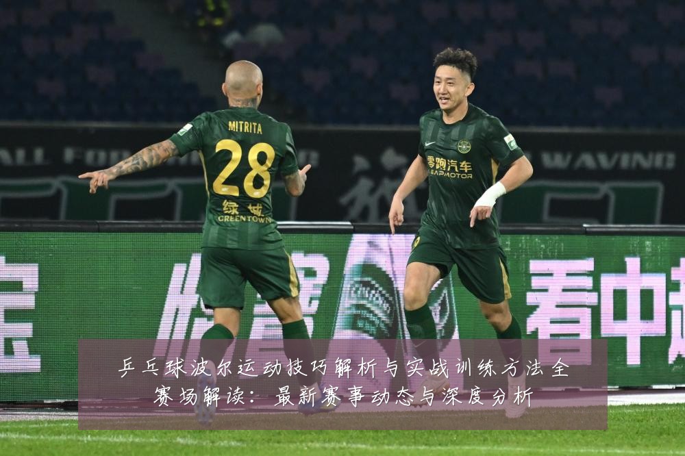 乒乓球波尔运动技巧解析与实战训练方法全赛场解读：最新赛事动态与深度分析