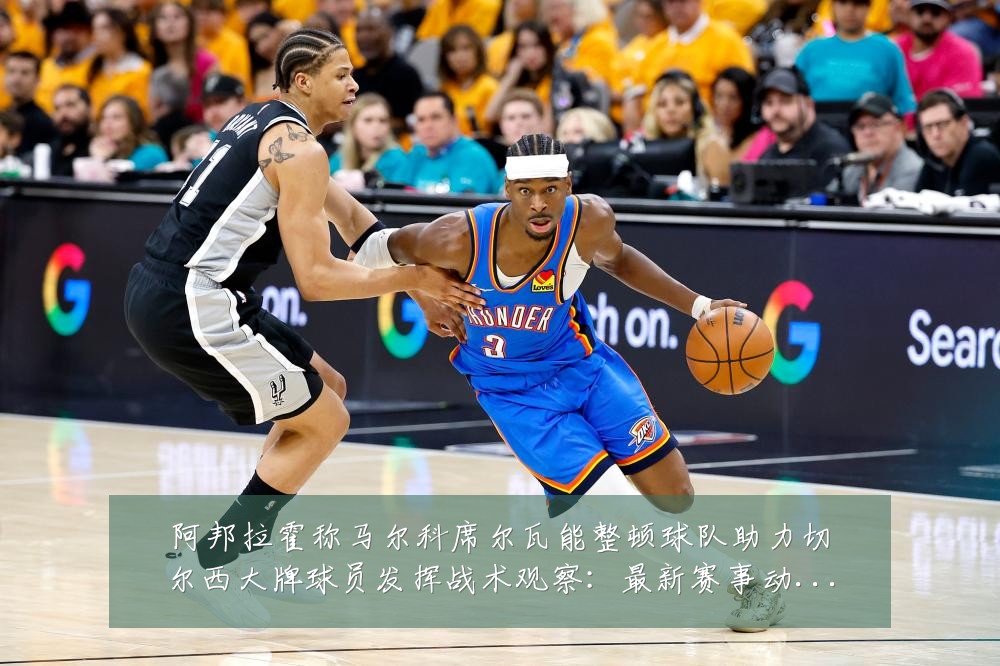 阿邦拉霍称马尔科席尔瓦能整顿球队助力切尔西大牌球员发挥战术观察：最新赛事动态与深度分析