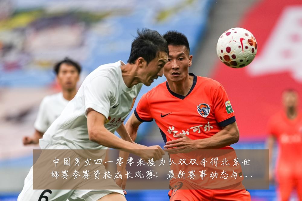 中国男女四一零零米接力队双双夺得北京世锦赛参赛资格成长观察：最新赛事动态与深度分析