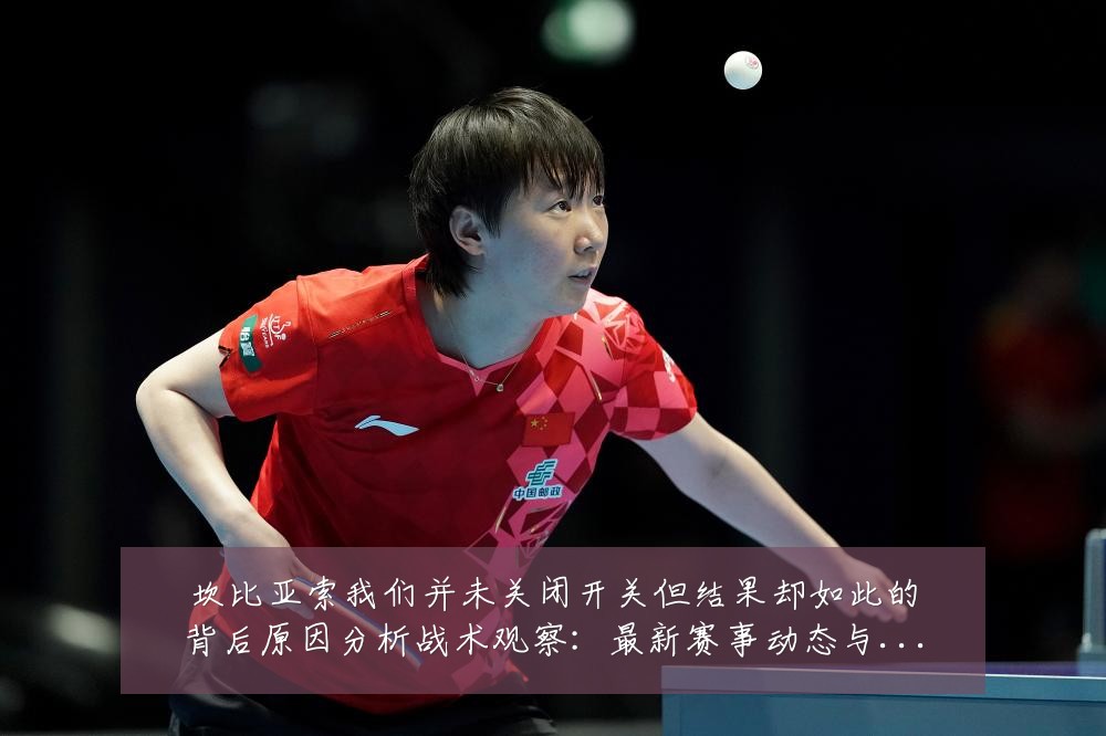 坎比亚索我们并未关闭开关但结果却如此的背后原因分析战术观察：最新赛事动态与深度分析