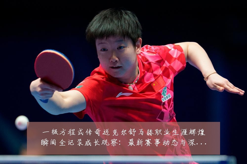 一级方程式传奇迈克尔舒马赫职业生涯辉煌瞬间全记录成长观察：最新赛事动态与深度分析