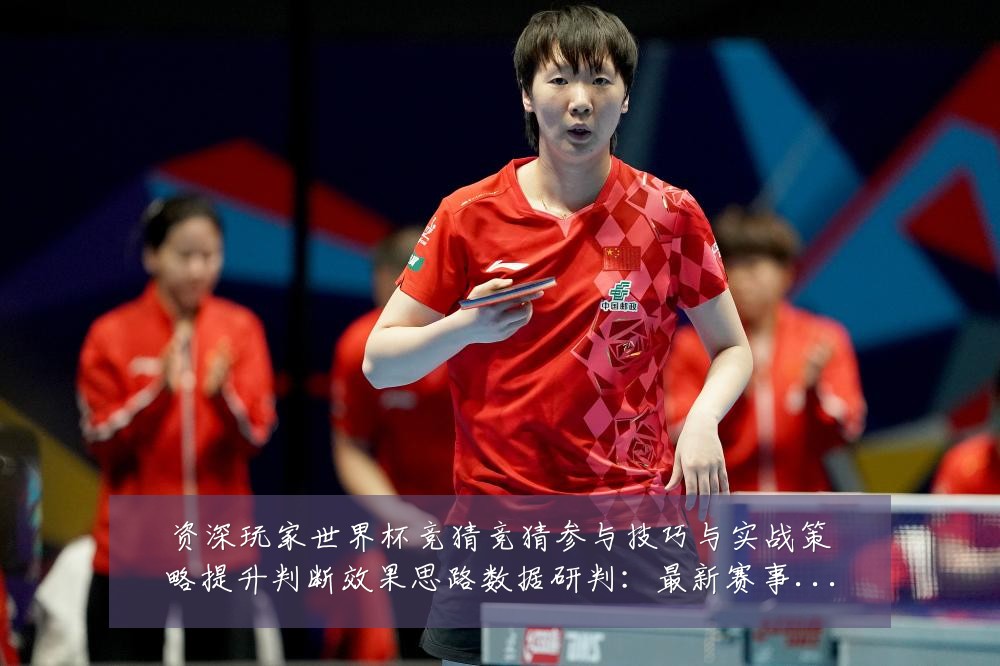 资深玩家世界杯竞猜竞猜参与技巧与实战策略提升判断效果思路数据研判：最新赛事动态与深度分析