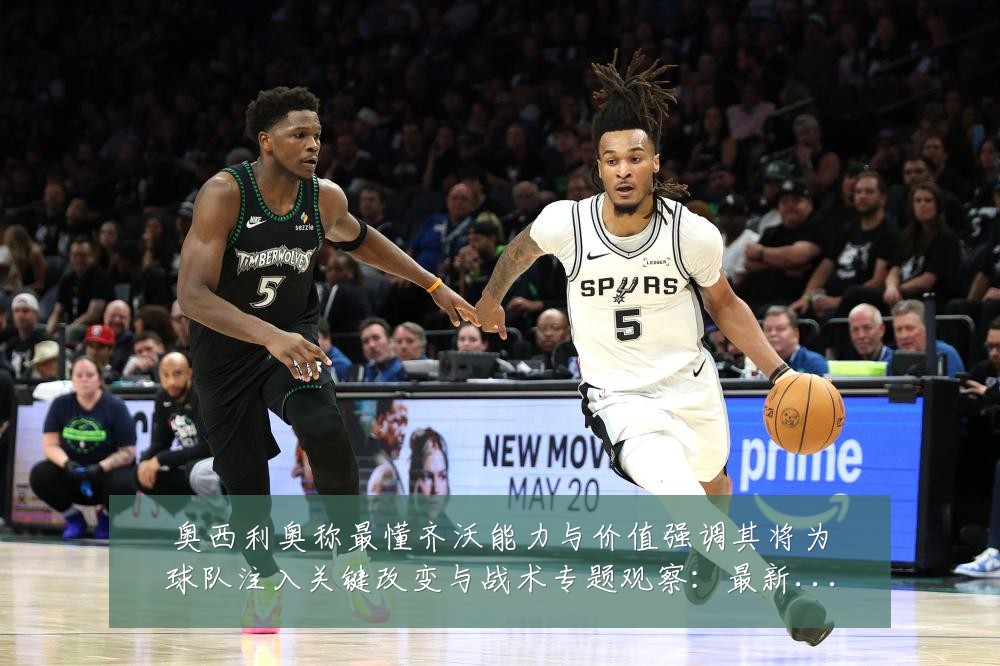 奥西利奥称最懂齐沃能力与价值强调其将为球队注入关键改变与战术专题观察：最新赛事动态与深度分析
